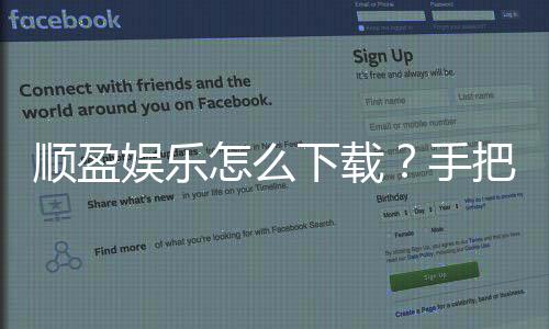 顺盈娱乐怎么下载?手把手教你快速安装畅玩