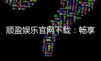 顺盈娱乐官网下载：畅享顶级棋牌电游的极致体验