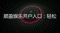 顺盈娱乐开户入口：轻松注册畅享顶级棋牌电游盛宴