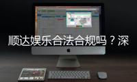 顺达娱乐合法合规吗？深度解析其运营资质与安全性