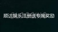 顺达娱乐注册送专属奖励：新会员首存即享豪华礼包