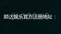 顺达娱乐官方注册地址：快速获取最新官网入口与安全注册指南