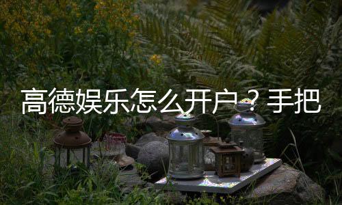 高德娱乐怎么开户?手把手教你快速注册畅玩棋牌