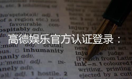 高德娱乐官方认证登录:安全便捷的娱乐平台登录指南