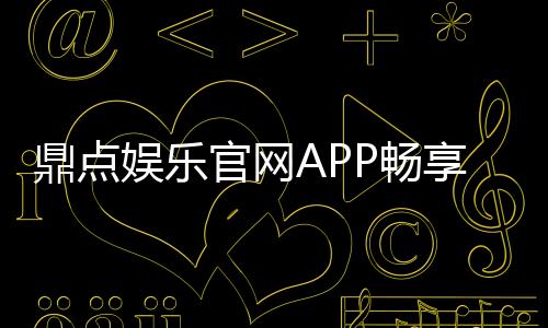 鼎点娱乐官网APP畅享精彩游戏体验！