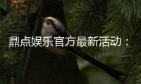 鼎点娱乐官方最新活动：限时豪礼大放送畅享棋牌狂欢盛宴
