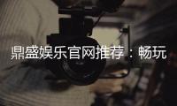 鼎盛娱乐官网推荐：畅玩精彩棋牌游戏