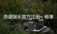 鼎盛娱乐官方注册：畅享精彩游戏体验