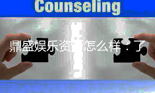 鼎盛娱乐资历怎么样：了解一下这家知名平台
