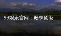 99娱乐官网：畅享顶级棋牌电游的尊贵体验