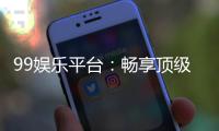 99娱乐平台：畅享顶级棋牌电游的尊贵体验