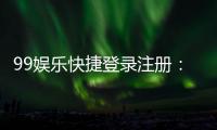 99娱乐快捷登录注册：轻松三步完成账号注册畅玩全站游戏