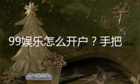 99娱乐怎么开户？手把手教你快速注册畅玩棋牌