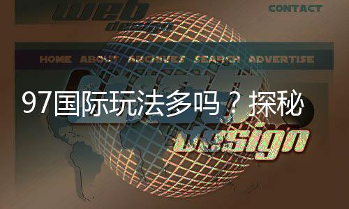 97国际玩法多吗?探秘游戏乐趣