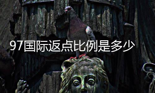 97国际返点比例是多少？盘点最新优惠活动