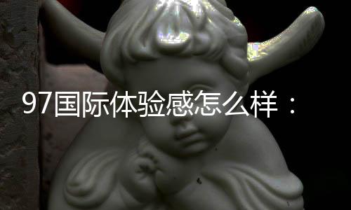 97国际体验感怎么样：走进顶级棋牌娱乐天堂