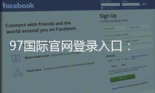 97国际官网登录入口：玩家必知的注册方式