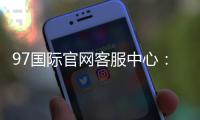 97国际官网客服中心：专业服务全天候
