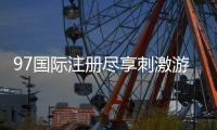 97国际注册尽享刺激游戏乐趣！