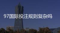 97国际投注规则复杂吗：解密投注玩家疑惑