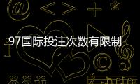 97国际投注次数有限制吗：详细解读投注规则让您放心畅玩!