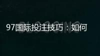 97国际投注技巧：如何提高胜率？