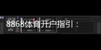 8868体育开户指引：新手注册步骤、身份验证流程与安全注意事项全攻略