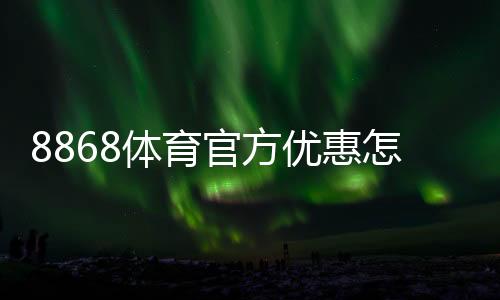 8868体育官方优惠怎么领取？最新活动、使用攻略与注意事项