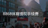 8868体育提现手续费高吗？真实费率解析与省手续费攻略