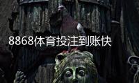 8868体育投注到账快吗？到账速度、提现时长与常见问题全面解析