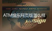 ATM娱乐网页版怎么样？资深玩家带你全面评测体验