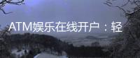 ATM娱乐在线开户：轻松注册畅享顶级电子游艺体验