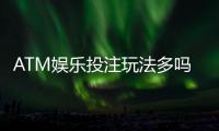 ATM娱乐投注玩法多吗？揭秘平台特色游戏与实战技巧