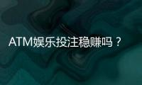 ATM娱乐投注稳赚吗？揭秘高胜率技巧与风险规避策略