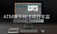 ATM娱乐投注项目丰富吗？深度解析平台游戏种类与特色玩法