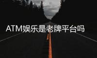 ATM娱乐是老牌平台吗？资深玩家带你揭秘其历史与实力