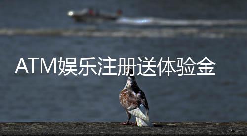 ATM娱乐注册送体验金:新手必领福利畅享高额彩金与刺激游戏