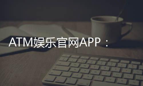 ATM娱乐官网APP：畅享顶级棋牌电游的尊贵体验