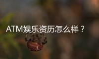ATM娱乐资历怎么样？资深玩家带你揭秘平台实力