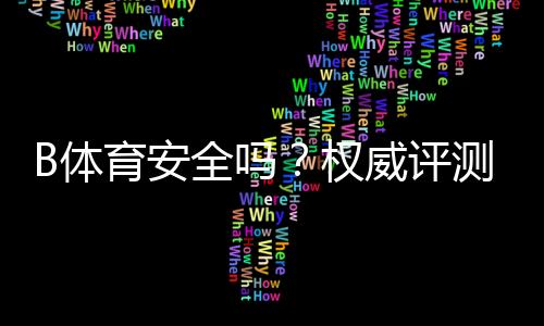 B体育安全吗？权威评测：资质、支付、隐私与用户评价全解析