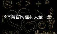 B体育官网福利大全：最新优惠、注册送与领取攻略