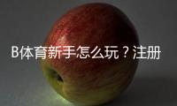 B体育新手怎么玩？注册、充值、玩法与实战技巧全攻略