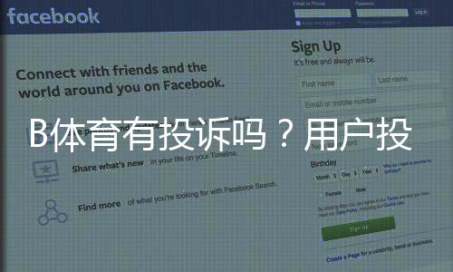 B体育有投诉吗？用户投诉汇总、处理流程与维权指南