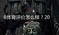 B体育评价怎么样？2026最新真实口碑与平台安全性全面解析