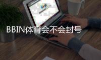 BBIN体育会不会封号？封号原因、常见违规与防封实用攻略