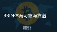 BBIN体育可靠吗靠谱吗？安全性、资质与用户评价全面解析