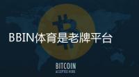 BBIN体育是老牌平台吗？从资历、信誉到安全性全面解析