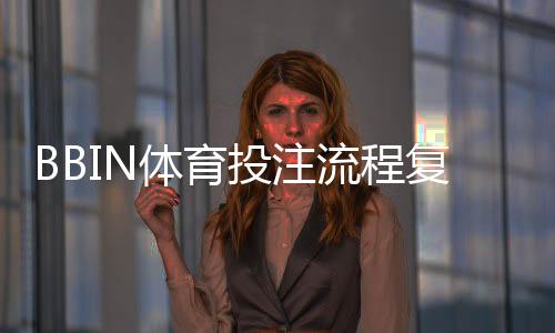 BBIN体育投注流程复杂吗？一文掌握注册、充值与投注全流程