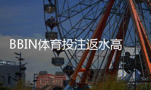 BBIN体育投注返水高吗？真实返水率解析、领取攻略与避坑技巧