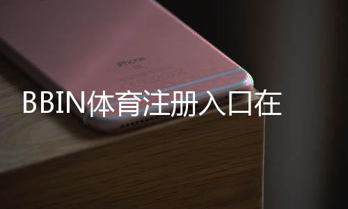 BBIN体育注册入口在哪？最新官网注册步骤、新手图文教程与安全注意事项